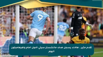 تقدم مثير.. هالاند يسجل هدف مانشستر سيتي الأول أمام ولفرهامبتون اليوم